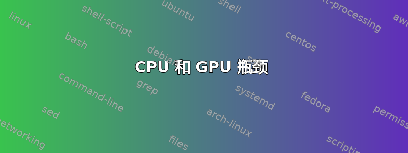 CPU 和 GPU 瓶颈