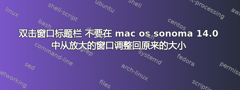 双击窗口标题栏 不要在 mac os sonoma 14.0 中从放大的窗口调整回原来的大小