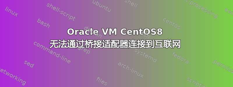 Oracle VM CentOS8 无法通过桥接适配器连接到互联网