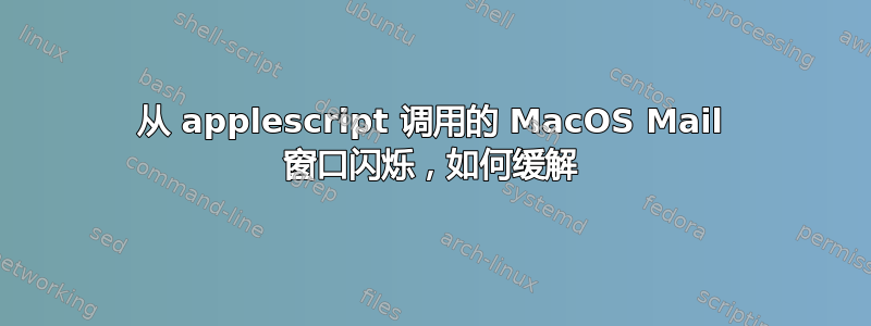 从 applescript 调用的 MacOS Mail 窗口闪烁，如何缓解