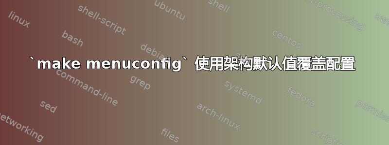 `make menuconfig` 使用架构默认值覆盖配置