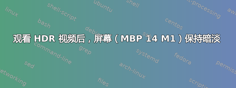 观看 HDR 视频后，屏幕（MBP 14 M1）保持暗淡