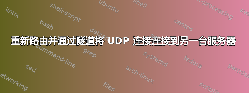 重新路由并通过隧道将 UDP 连接连接到另一台服务器