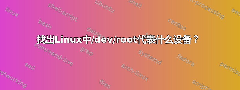 找出Linux中/dev/root代表什么设备？