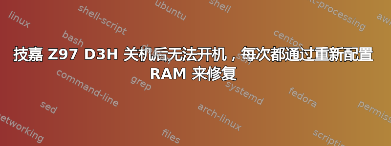 技嘉 Z97 D3H 关机后无法开机，每次都通过重新配置 RAM 来修复