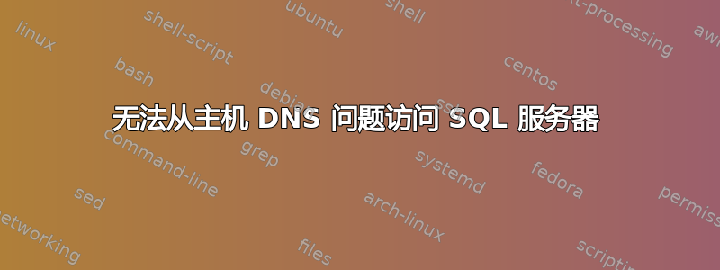 无法从主机 DNS 问题访问 SQL 服务器