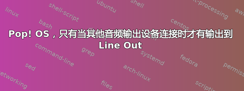 Pop! OS，只有当其他音频输出设备连接时才有输出到 Line Out