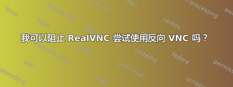 我可以阻止 RealVNC 尝试使用反向 VNC 吗？