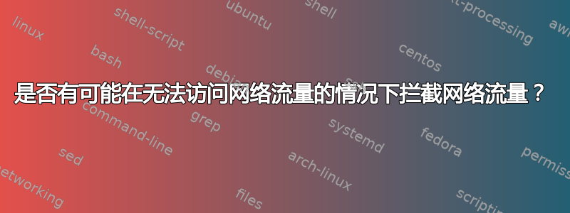 是否有可能在无法访问网络流量的情况下拦截网络流量？