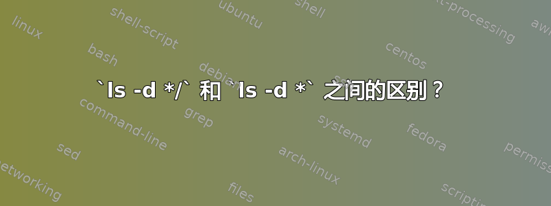 `ls -d */` 和 `ls -d *` 之间的区别？