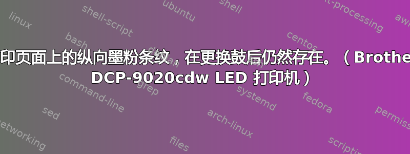 打印页面上的纵向墨粉条纹，在更换鼓后仍然存在。（Brother DCP-9020cdw LED 打印机）