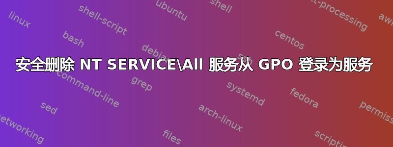 安全删除 NT SERVICE\All 服务从 GPO 登录为服务