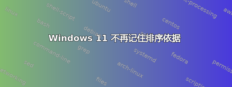 Windows 11 不再记住排序依据