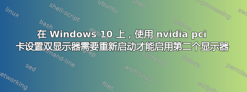 在 Windows 10 上，使用 nvidia pci 卡设置双显示器需要重新启动才能启用第二个显示器