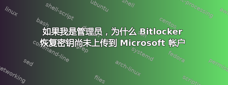 如果我是管理员，为什么 Bitlocker 恢复密钥尚未上传到 Microsoft 帐户