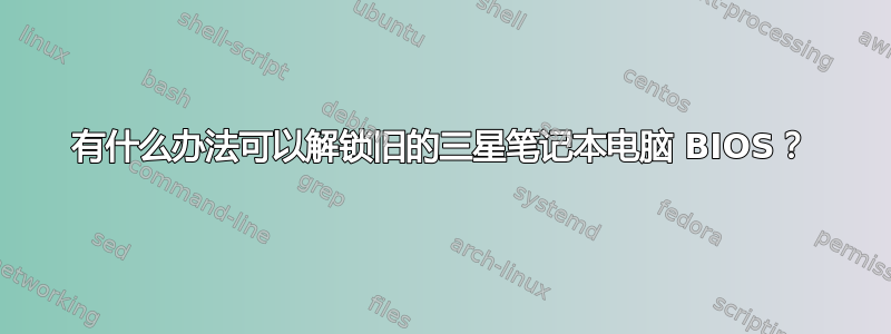 有什么办法可以解锁旧的三星笔记本电脑 BIOS？