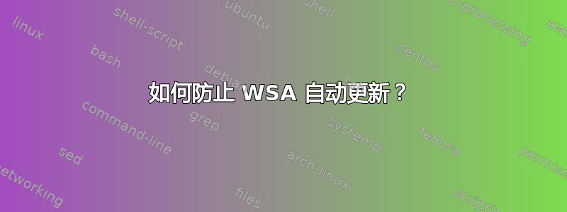 如何防止 WSA 自动更新？