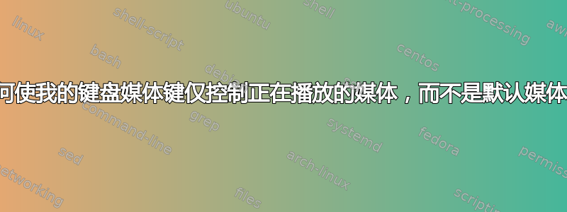 如何使我的键盘媒体键仅控制正在播放的媒体，而不是默认媒体？