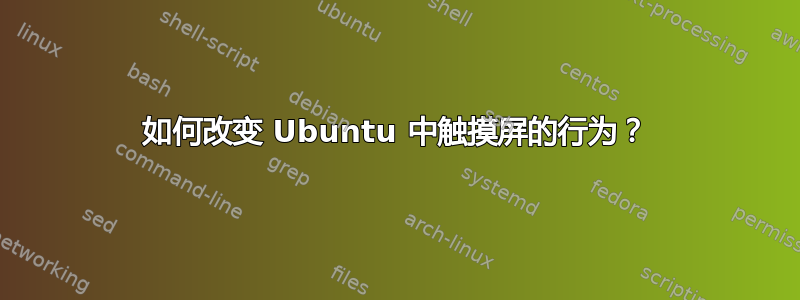 如何改变 Ubuntu 中触摸屏的行为？