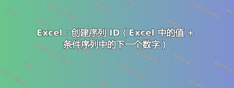 Excel：创建序列 ID（Excel 中的值 + 条件序列中的下一个数字）