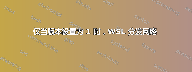 仅当版本设置为 1 时，WSL 分发网络