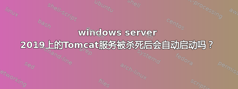 windows server 2019上的Tomcat服务被杀死后会自动启动吗？