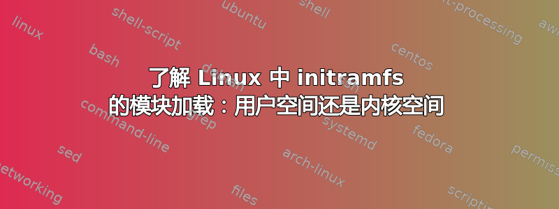 了解 Linux 中 initramfs 的模块加载：用户空间还是内核空间