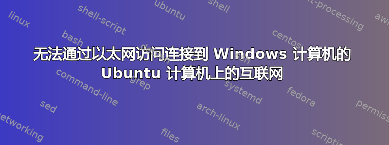 无法通过以太网访问连接到 Windows 计算机的 Ubuntu 计算机上的互联网