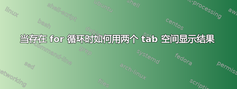 当存在 for 循环时如何用两个 tab 空间显示结果