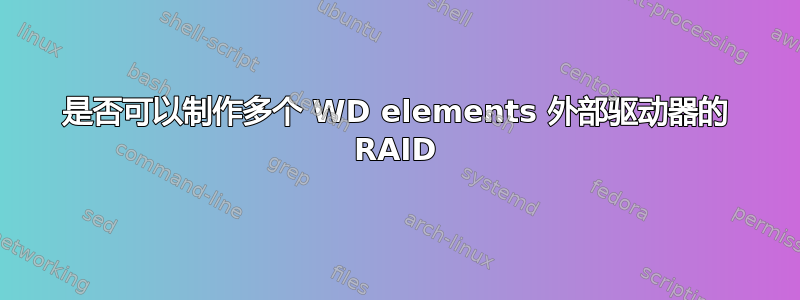 是否可以制作多个 WD elements 外部驱动器的 RAID