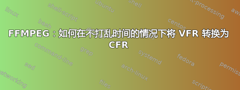 FFMPEG：如何在不打乱时间的情况下将 VFR 转换为 CFR