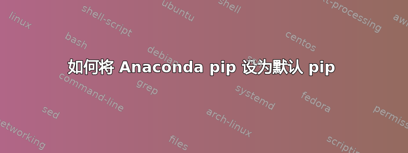 如何将 Anaconda pip 设为默认 pip