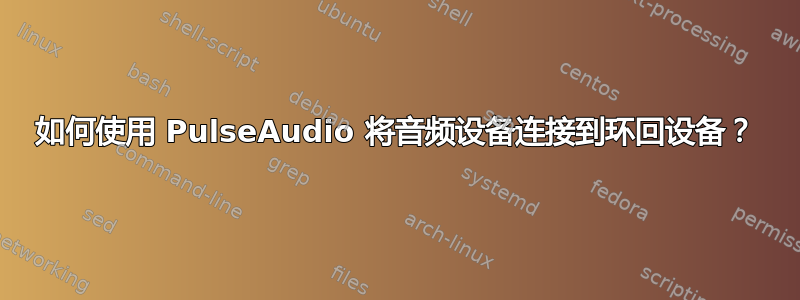 如何使用 PulseAudio 将音频设备连接到环回设备？