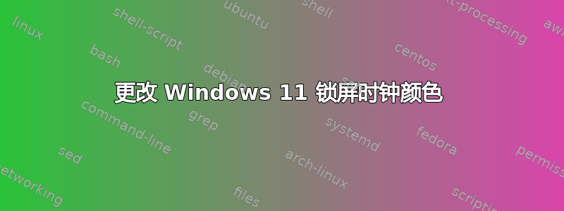 更改 Windows 11 锁屏时钟颜色