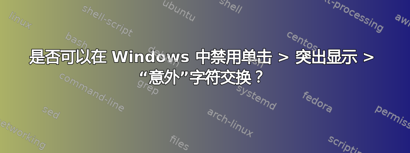 是否可以在 Windows 中禁用单击 > 突出显示 > “意外”字符交换？