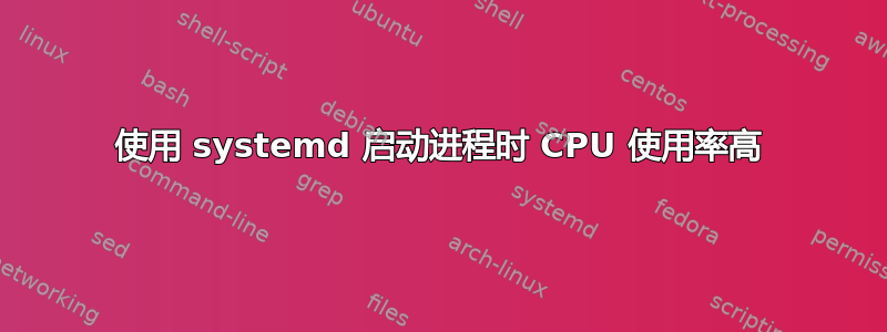 使用 systemd 启动进程时 CPU 使用率高