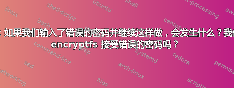 ecryptfs：如果我们输入了错误的密码并继续这样做，会发生什么？我们可以阻止 encryptfs 接受错误的密码吗？