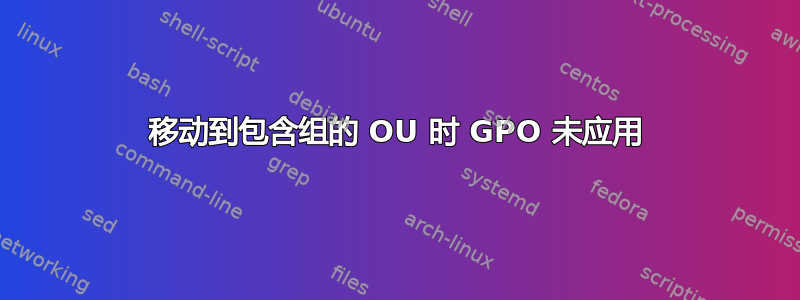 移动到包含组的 OU 时 GPO 未应用