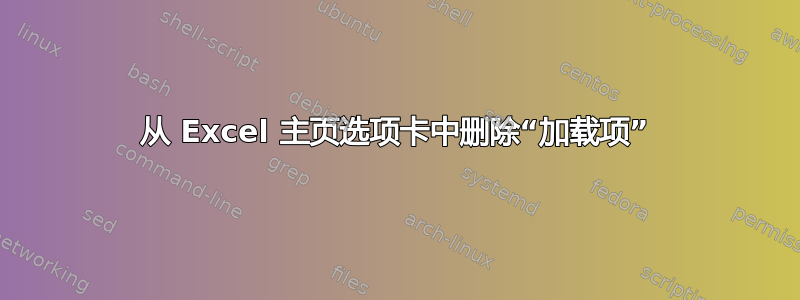 从 Excel 主页选项卡中删除“加载项”