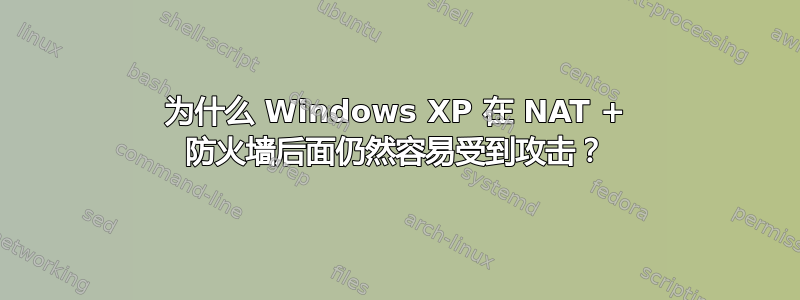 为什么 Windows XP 在 NAT + 防火墙后面仍然容易受到攻击？