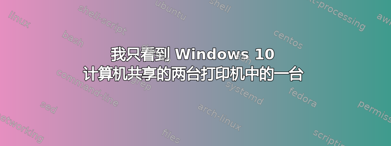 我只看到 Windows 10 计算机共享的两台打印机中的一台