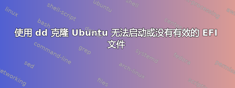 使用 dd 克隆 Ubuntu 无法启动或没有有效的 EFI 文件