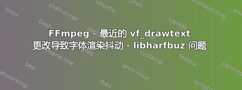 FFmpeg - 最近的 vf_drawtext 更改导致字体渲染抖动 - libharfbuz 问题