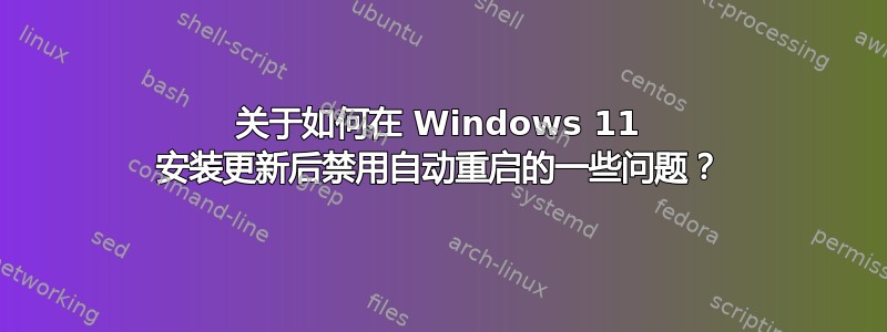 关于如何在 Windows 11 安装更新后禁用自动重启的一些问题？