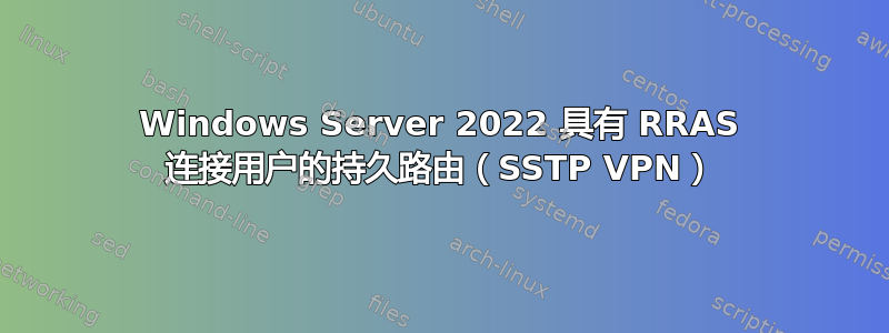 Windows Server 2022 具有 RRAS 连接用户的持久路由（SSTP VPN）