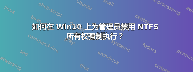 如何在 Win10 上为管理员禁用 NTFS 所有权强制执行？