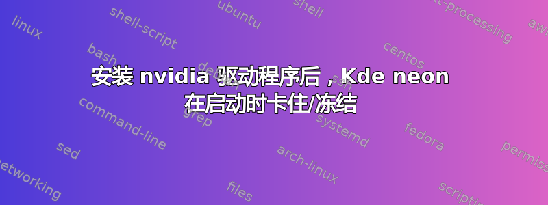 安装 nvidia 驱动程序后，Kde neon 在启动时卡住/冻结