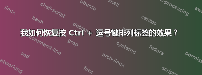 我如何恢复按 Ctrl + 逗号键排列标签的效果？