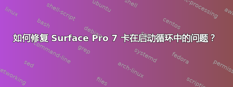 如何修复 Surface Pro 7 卡在启动循环中的问题？