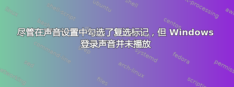 尽管在声音设置中勾选了复选标记，但 Windows 登录声音并未播放